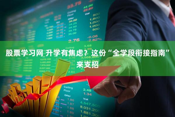 股票学习网 升学有焦虑？这份“全学段衔接指南”来支招